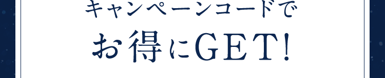 キャンペーンコードでお得にGET!