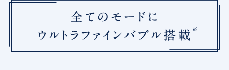 全てのモードにウルトラファインバブル搭載※