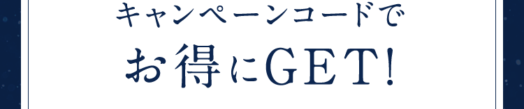 キャンペーンコードでお得にGET!