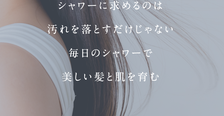 シャワーに求めるのは汚れを落とすだけじゃない毎日のシャワーで美しい髪と肌を育む