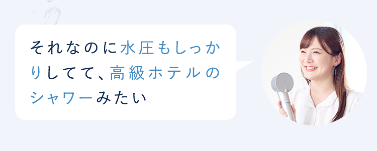 それなのに水圧もしっかりしてて、高級ホテルのシャワーみたい