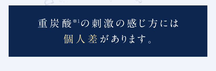 重炭酸※1の刺激の感じ方には個人差があります。