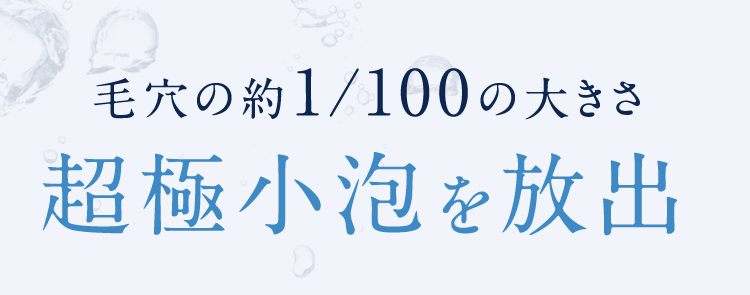 毛穴の約1/100の大きさ超極小泡を放出