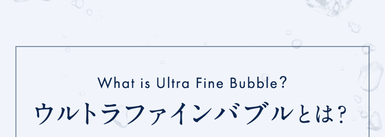WhatisUltraFineBubble?ウルトラファインバブルとは?
