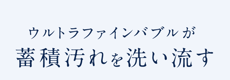 ウルトラファインバブルが蓄積汚れを洗い流す