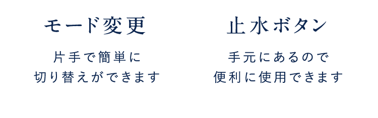 モード変更片手で簡単に切り替えができます止水ボタン手元にあるので便利に使用できます