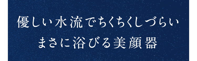 優しい水流でちくちくしづらいまさに浴びる美顔器