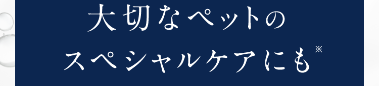 大切なペットのスペシャルケアにも*
