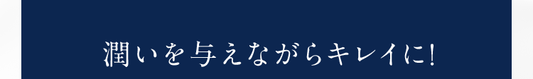 潤いを与えながらキレイに!