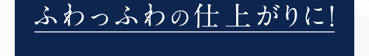 ふわっふわの仕上がりに!