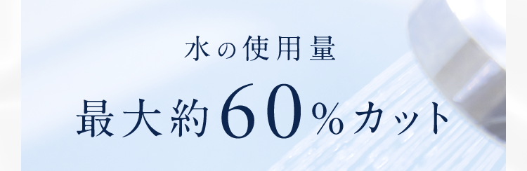 水の使用量最大約60%カット