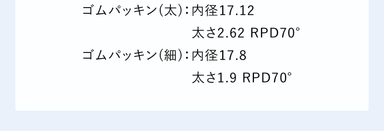 ゴムパッキン(太):内径17.12太さ2.62RPD70°ゴムパッキン(細):内径17.8太さ1.9RPD70°
