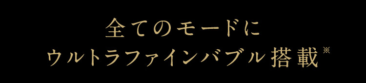 全てのモードにウルトラファインバブル搭載