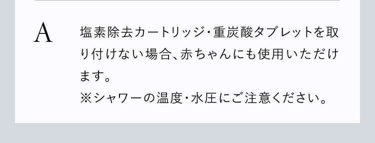 塩素除去カートリッジ・重炭酸タブレットを取り付けていない場合使用いただけます。