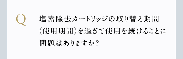 塩素除去カートリッジの使用期間を過ぎて使用を続けることに問題はありますか？