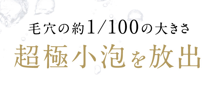 毛穴の約1/100の超極小泡を放出