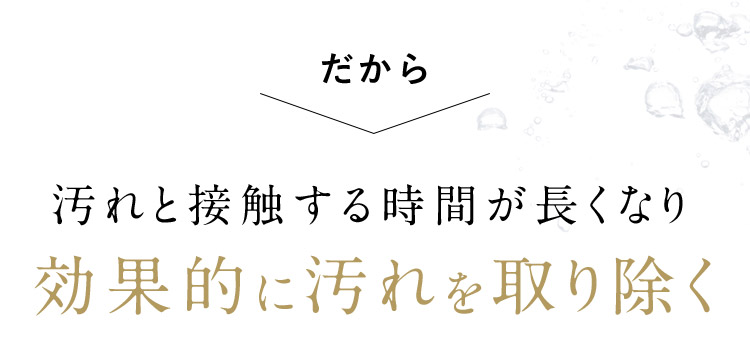 だから 効果的に汚れを取り除く