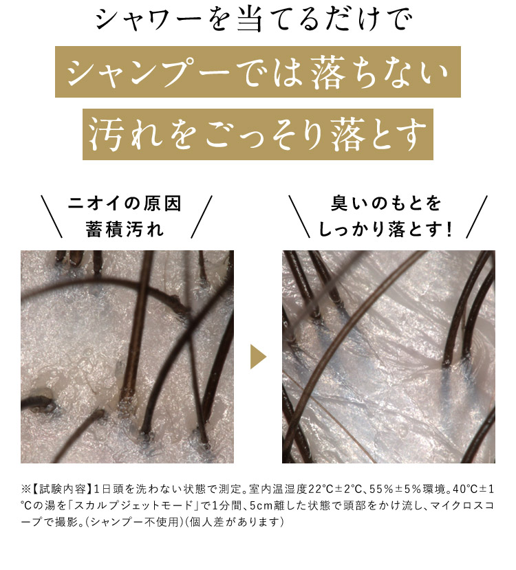 シャワーを当てるだけでシャンプーでは落ちない汚れをごっそり落とす