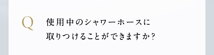 使用中のシャワーホースに取りつけることができますか？