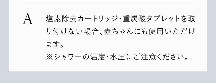塩素除去カートリッジ・重炭酸タブレットを取り付けていない場合使用いただけます。