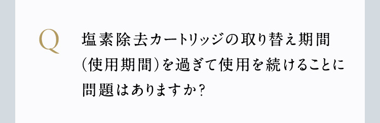 塩素除去カートリッジの使用期間を過ぎて使用を続けることに問題はありますか？