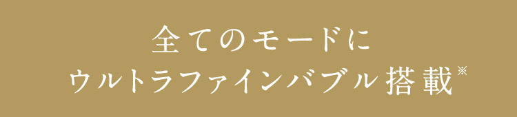 全てのモードにウルトラファインバブル搭載