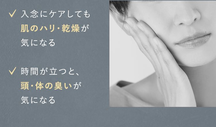 ✓入念にケアしても肌のハリ・乾燥が気になる<時間が立つと、頭・体の臭いが気になる