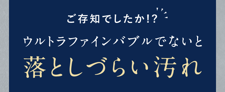 ご存知でしたか!?ウルトラファインバブルでないと落としづらい汚れ