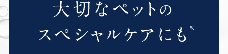 大切なペットのスペシャルケアにも*
