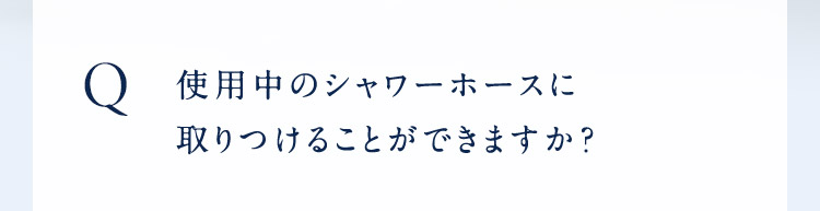 使用中のシャワーホースに取りつけることができますか？