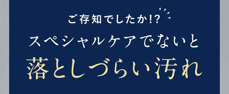 ご存知でしたか！？スペシャルケアでないと落としづらい汚れ