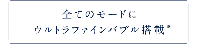 全てのモードにウルトラファインバブル搭載