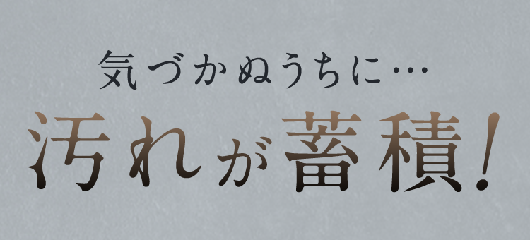 気づかぬうちに･･･汚れが蓄積!