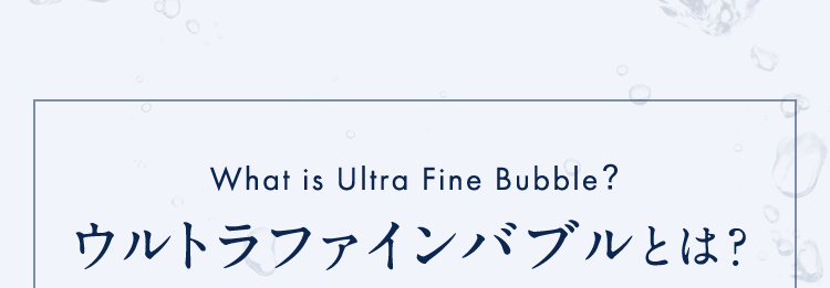 WhatisUltraFineBubble?ウルトラファインバブルとは?