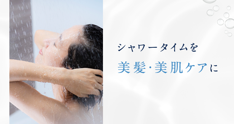 シャワータイムを美髪・美肌ケアに