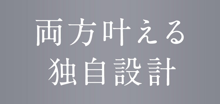両方叶える独自設計