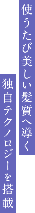 使うたび美しい髪質へ導く独自テクノロジーを搭載