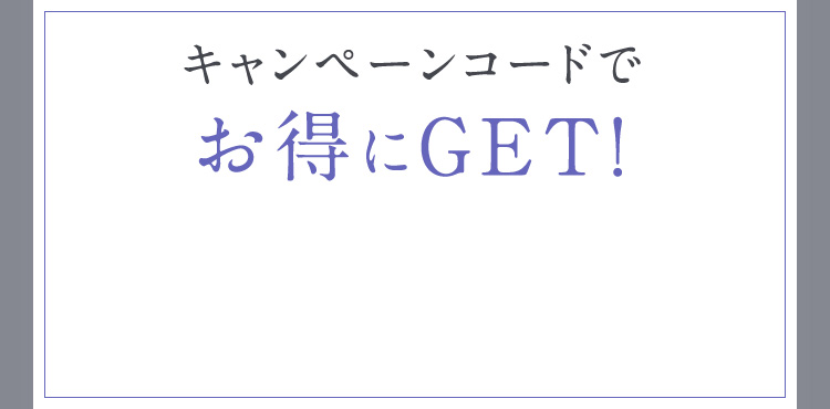 キャンペーンコードでお得にGET！