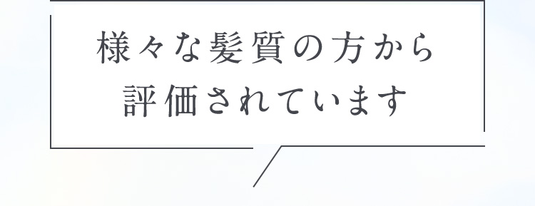 様々な髪質の方から評価されています