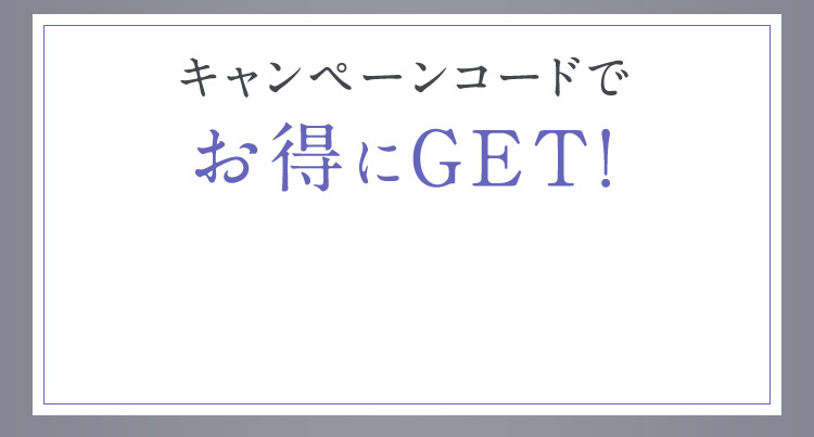 キャンペーンコードでお得にGET！