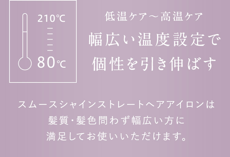 幅広い温度設定で個性を引き伸ばす