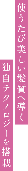 使うたび美しい髪質へ導く独自テクノロジーを搭載