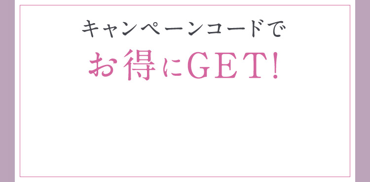 キャンペーンコードでお得にGET！