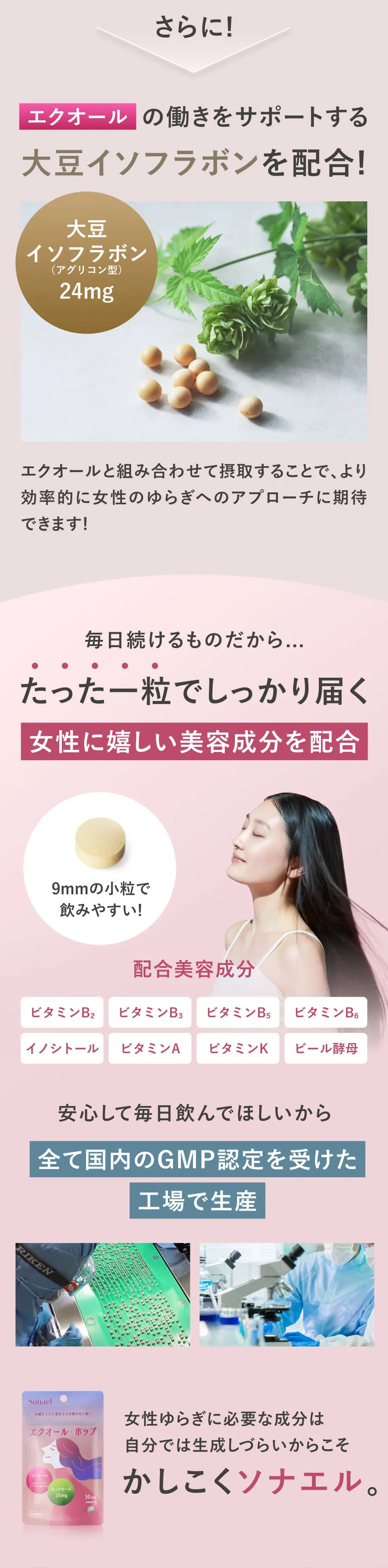 エクオールの働きをサポートする大豆イソフラボンを配合！たった一粒でしっかり届く。安心して飲んでほしいから、全て国内のGMP認定をうけた工場で生産